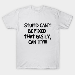 Stupid can't be fixed. T-Shirt